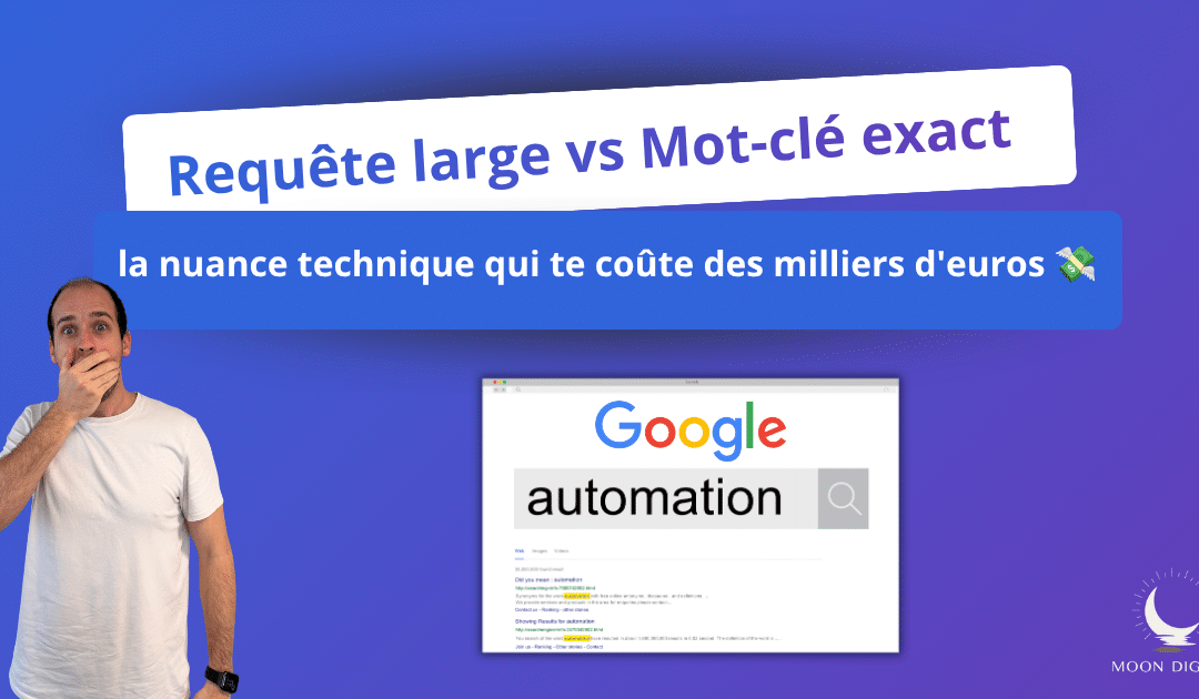 Requête large vs Mot-clé exact : la nuance technique qui te coûte des milliers d'euros 💸